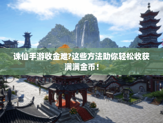 诛仙手游收金难?这些方法助你轻松收获满满金币！