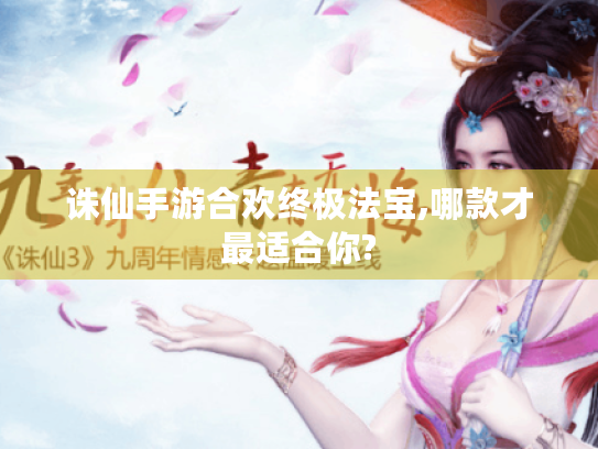 诛仙手游合欢终极法宝,哪款才最适合你?