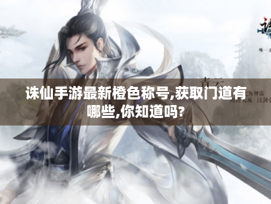 诛仙手游最新橙色称号,获取门道有哪些,你知道吗?