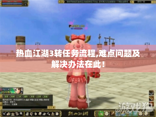 热血江湖3转任务流程,难点问题及解决办法在此！