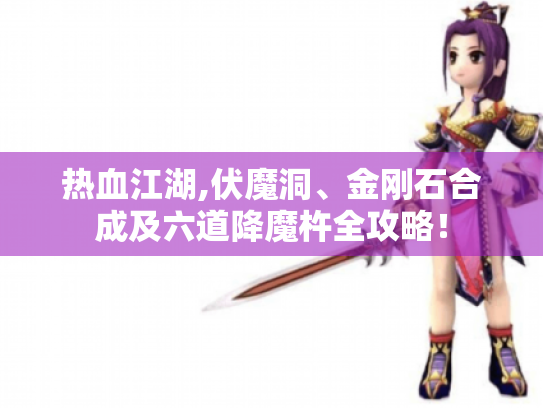 热血江湖,伏魔洞、金刚石合成及六道降魔杵全攻略！