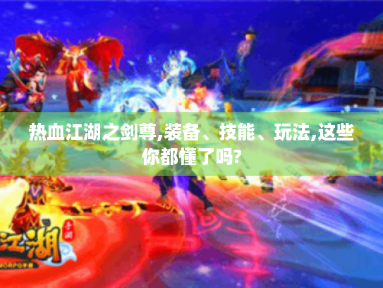 热血江湖之剑尊,装备、技能、玩法,这些你都懂了吗?