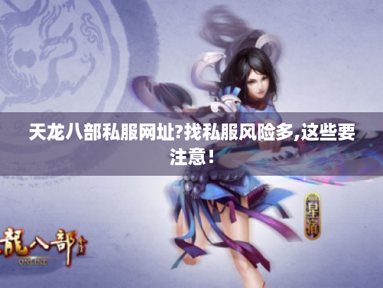 天龙八部私服网址?找私服风险多,这些要注意! 天龙八部私服网址?找私服风险多,这些要注意!