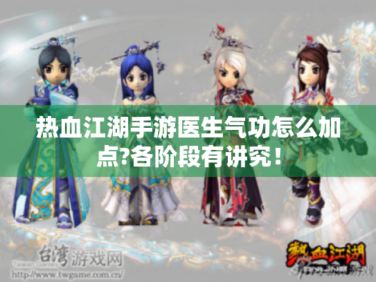 热血江湖手游医生气功怎么加点?各阶段有讲究！