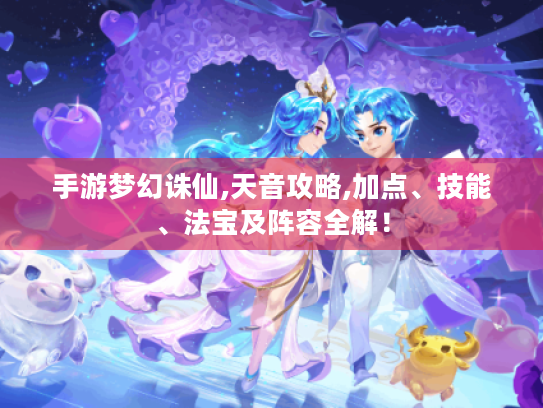 手游梦幻诛仙,天音攻略,加点、技能、法宝及阵容全解！