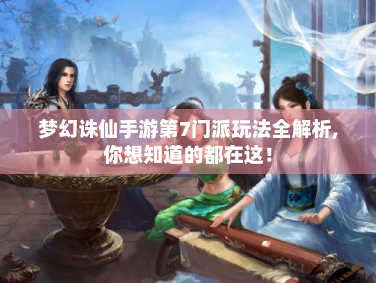 梦幻诛仙手游第7门派玩法全解析,你想知道的都在这！