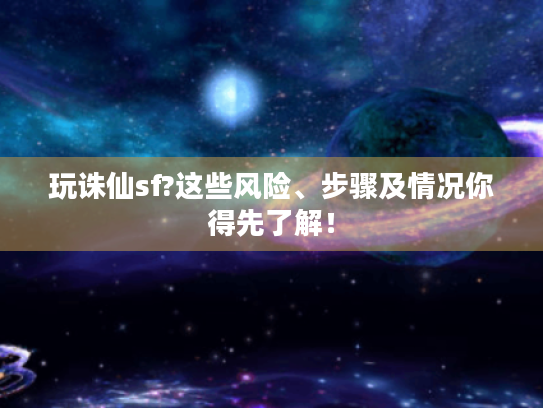 玩诛仙sf?这些风险、步骤及情况你得先了解! 玩诛仙sf?这些风险、步骤及情况你得先了解!