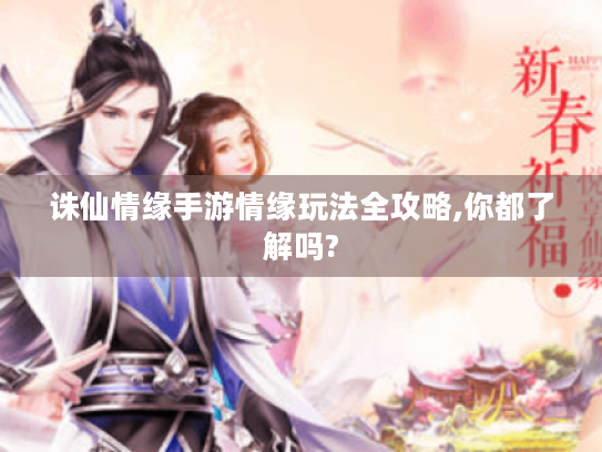 诛仙情缘手游情缘玩法全攻略,你都了解吗?