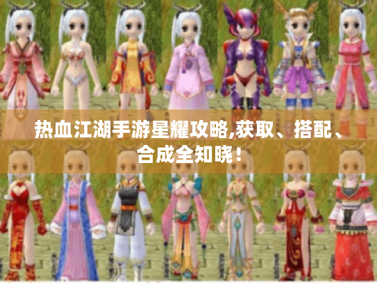 热血江湖手游星耀攻略,获取、搭配、合成全知晓! 热血江湖手游星耀攻略,获取、搭配、合成全知晓!