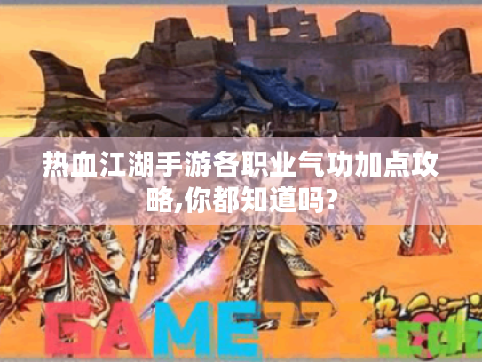 热血江湖手游各职业气功加点攻略,你都知道吗?