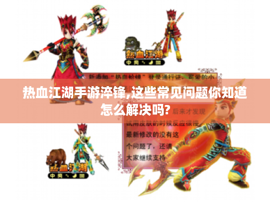 热血江湖手游淬锋,这些常见问题你知道怎么解决吗?