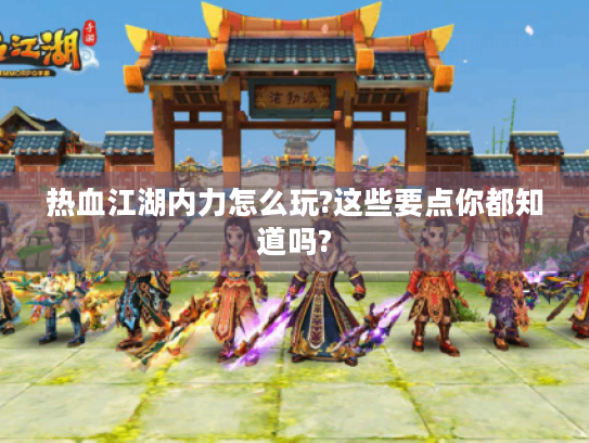 热血江湖内力怎么玩?这些要点你都知道吗?