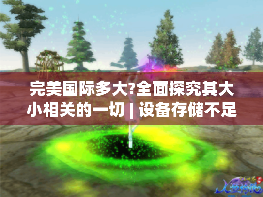 完美国际多大?全面探究其大小相关的一切 | 设备存储不足玩游戏的痛点揭秘 完美国际多大?全面探究其大小相关的一切 | 设备存储不足玩游戏的痛点揭秘