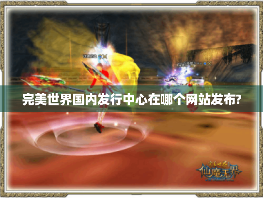完美世界国内发行中心在哪个网站发布?