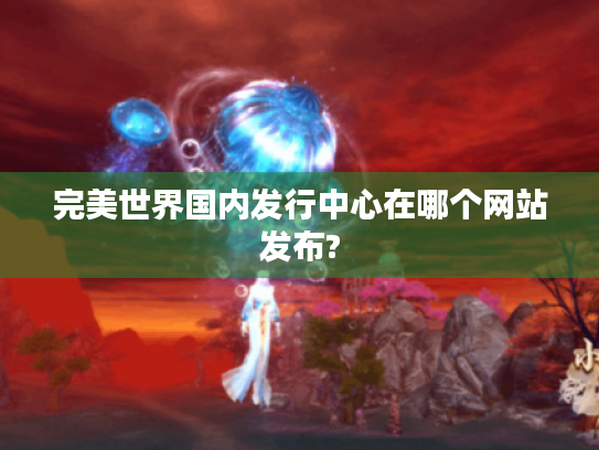 完美世界国内发行中心在哪个网站发布?