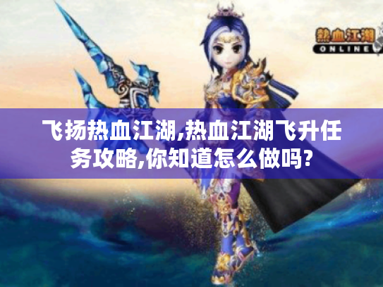 飞扬热血江湖,热血江湖飞升任务攻略,你知道怎么做吗?