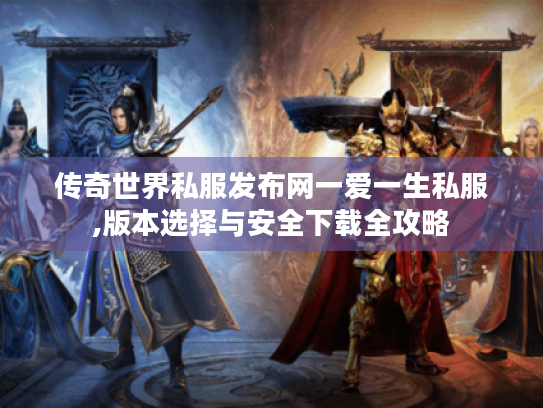 传奇世界私服发布网一爱一生私服,版本选择与安全下载全攻略 传奇世界私服发布网一爱一生私服,版本选择与安全下载全攻略