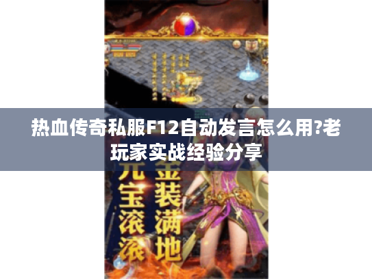 热血传奇私服F12自动发言怎么用?老玩家实战经验分享