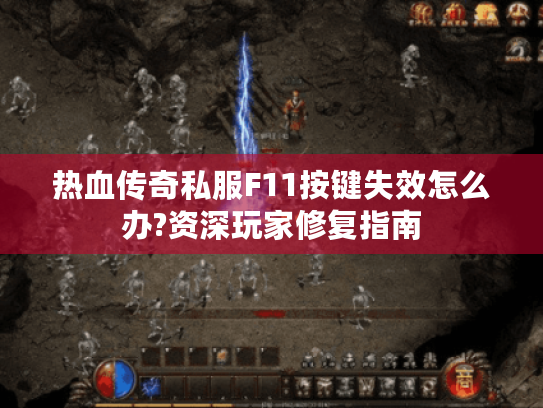 热血传奇私服F11按键失效怎么办?资深玩家修复指南