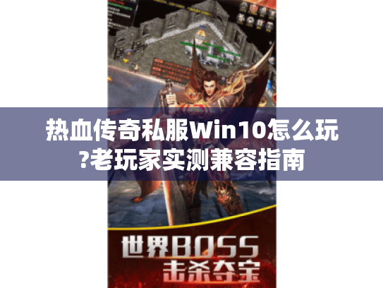热血传奇私服Win10怎么玩?老玩家实测兼容指南 热血传奇私服Win10怎么玩?老玩家实测兼容指南