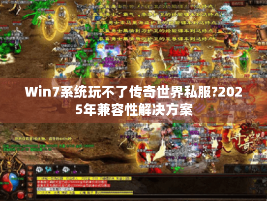 Win7系统玩不了传奇世界私服?2025年兼容性解决方案