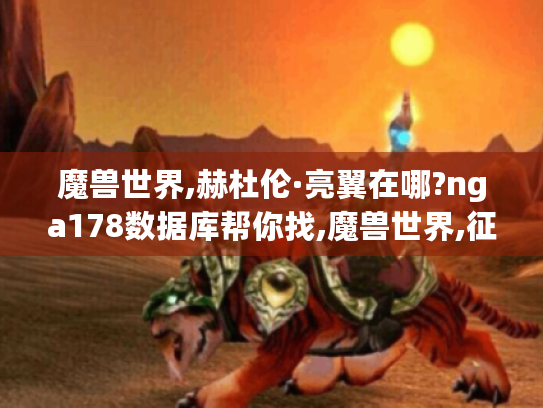 魔兽世界,赫杜伦·亮翼在哪?nga178数据库帮你找,魔兽世界,征服币获取途径?17173数据库为你解答,178魔兽世界数据库,超全游戏数据的宝藏之地