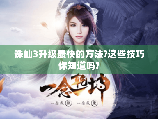 诛仙3升级最快的方法?这些技巧你知道吗?