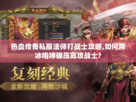 热血传奇私服法师打战士攻略,如何用冰咆哮碾压高攻战士?
