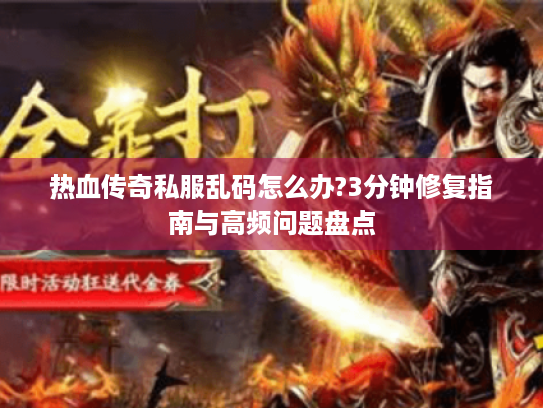 热血传奇私服乱码怎么办?3分钟修复指南与高频问题盘点