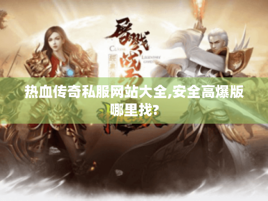 热血传奇私服网站大全,安全高爆版哪里找?