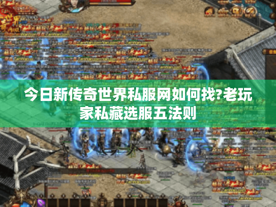 今日新传奇世界私服网如何找?老玩家私藏选服五法则