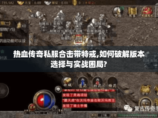热血传奇私服合击带特戒,如何破解版本选择与实战困局? 热血传奇私服合击带特戒,如何破解版本选择与实战困局?