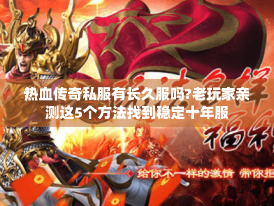 热血传奇私服有长久服吗?老玩家亲测这5个方法找到稳定十年服