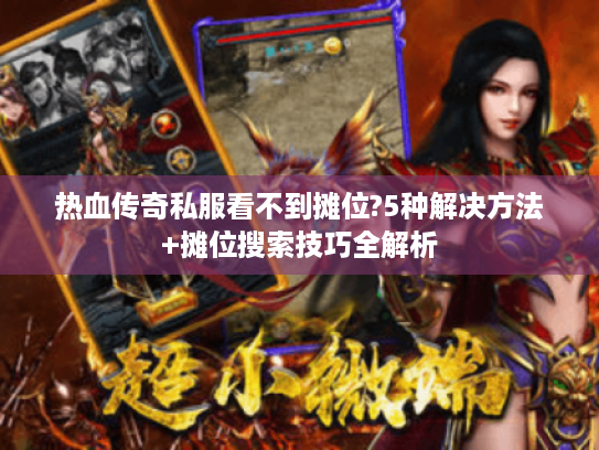 热血传奇私服看不到摊位?5种解决方法+摊位搜索技巧全解析 热血传奇私服看不到摊位?5种解决方法+摊位搜索技巧全解析