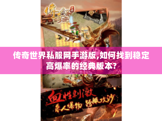 传奇世界私服网手游版,如何找到稳定高爆率的经典版本?