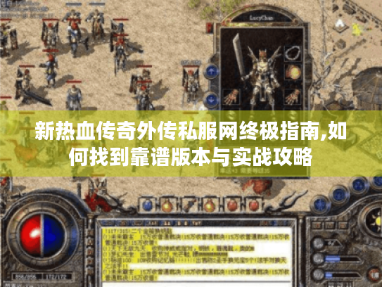 新热血传奇外传私服网终极指南,如何找到靠谱版本与实战攻略 新热血传奇外传私服网终极指南,如何找到靠谱版本与实战攻略