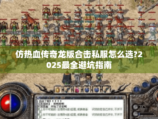 仿热血传奇龙版合击私服怎么选?2025最全避坑指南