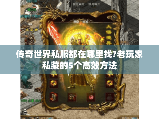 传奇世界私服都在哪里找?老玩家私藏的5个高效方法 传奇世界私服都在哪里找?老玩家私藏的5个高效方法
