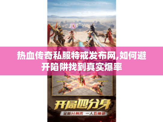 热血传奇私服特戒发布网,如何避开陷阱找到真实爆率