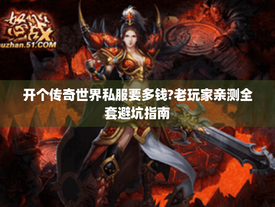 开个传奇世界私服要多钱?老玩家亲测全套避坑指南