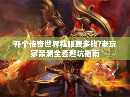 开个传奇世界私服要多钱?老玩家亲测全套避坑指南