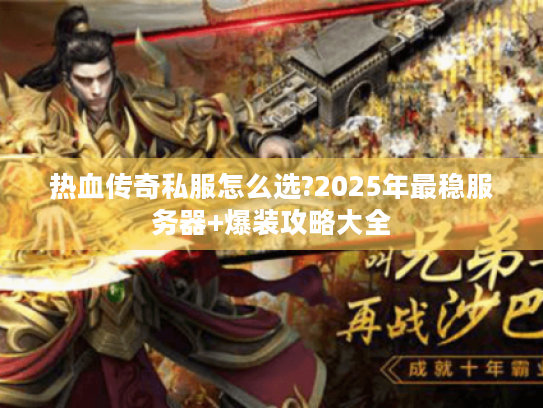 热血传奇私服怎么选?2025年最稳服务器+爆装攻略大全 热血传奇私服怎么选?2025年最稳服务器+爆装攻略大全