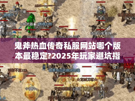 鬼斧热血传奇私服网站哪个版本最稳定?2025年玩家避坑指南 鬼斧热血传奇私服网站哪个版本最稳定?2025年玩家避坑指南