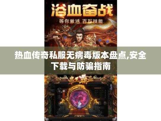 热血传奇私服无病毒版本盘点,安全下载与防骗指南 热血传奇私服无病毒版本盘点,安全下载与防骗指南