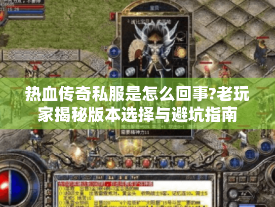 热血传奇私服是怎么回事?老玩家揭秘版本选择与避坑指南
