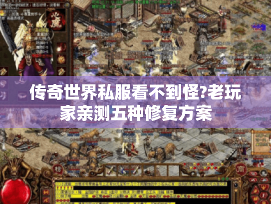 传奇世界私服看不到怪?老玩家亲测五种修复方案