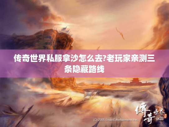 传奇世界私服拿沙怎么去?老玩家亲测三条隐藏路线