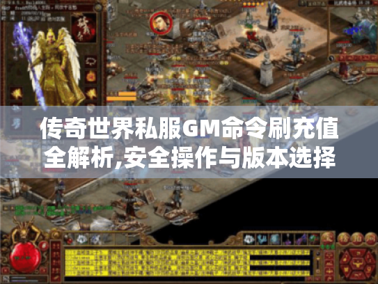 传奇世界私服GM命令刷充值全解析,安全操作与版本选择攻略 传奇世界私服GM命令刷充值全解析,安全操作与版本选择攻略