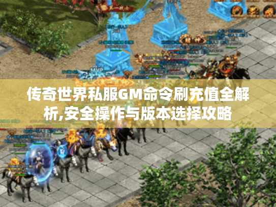 传奇世界私服GM命令刷充值全解析,安全操作与版本选择攻略 传奇世界私服GM命令刷充值全解析,安全操作与版本选择攻略