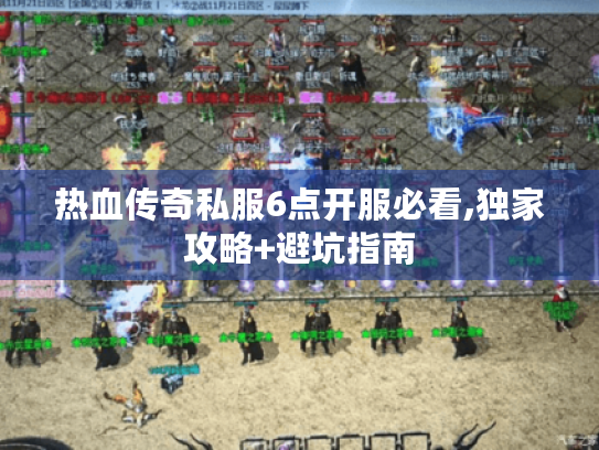 热血传奇私服6点开服必看,独家攻略+避坑指南 热血传奇私服6点开服必看,独家攻略+避坑指南